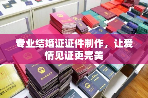 武川专业结婚证证件制作，让爱情见证更完美